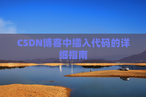 CSDN博客中插入代码的详细指南 CSDN博客中插入代码的详细指南